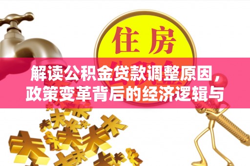 甘洛解读公积金贷款调整原因，政策变革背后的经济逻辑与民生影响